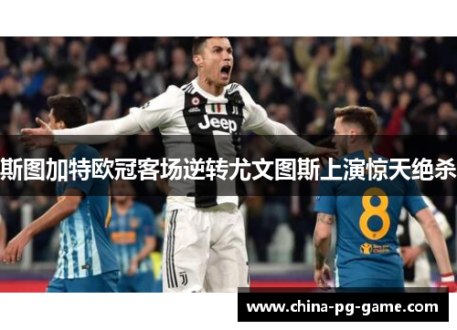 斯图加特欧冠客场逆转尤文图斯上演惊天绝杀 斯图加特欧冠客场逆转尤文图斯上演惊天绝杀
