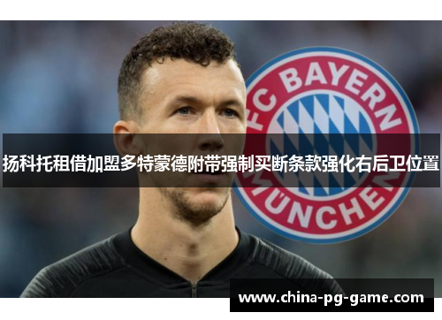 扬科托租借加盟多特蒙德附带强制买断条款强化右后卫位置