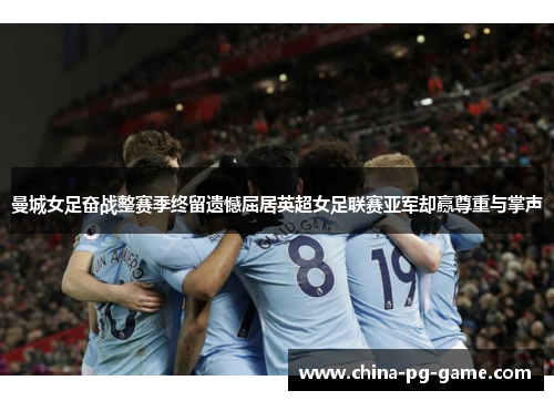 曼城女足奋战整赛季终留遗憾屈居英超女足联赛亚军却赢尊重与掌声