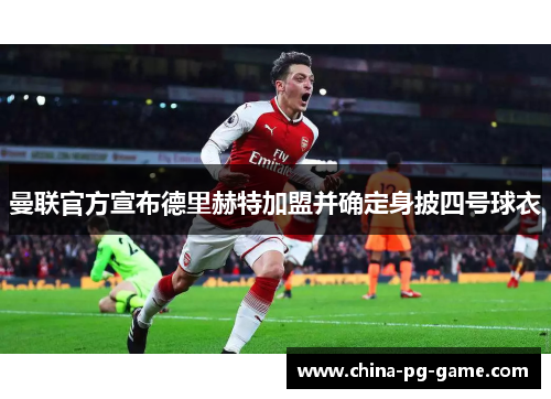 曼联官方宣布德里赫特加盟并确定身披四号球衣