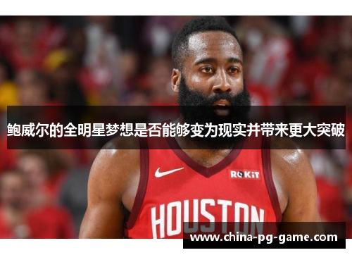 鲍威尔的全明星梦想是否能够变为现实并带来更大突破 鲍威尔的全明星梦想是否能够变为现实并带来更大突破