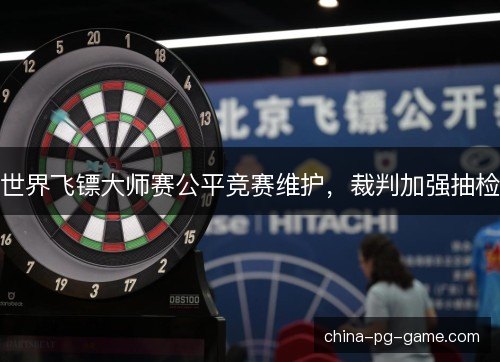 世界飞镖大师赛公平竞赛维护，裁判加强抽检