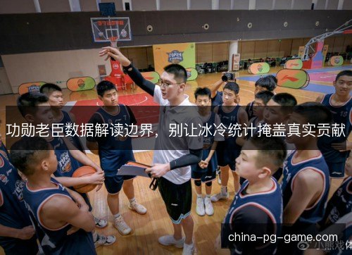 功勋老臣数据解读边界，别让冰冷统计掩盖真实贡献