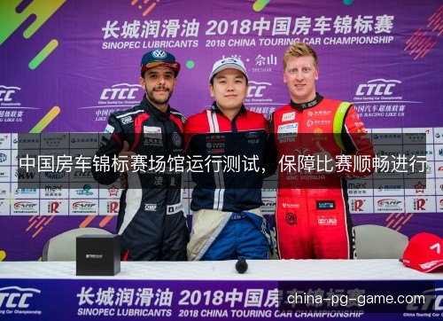 中国房车锦标赛场馆运行测试，保障比赛顺畅进行
