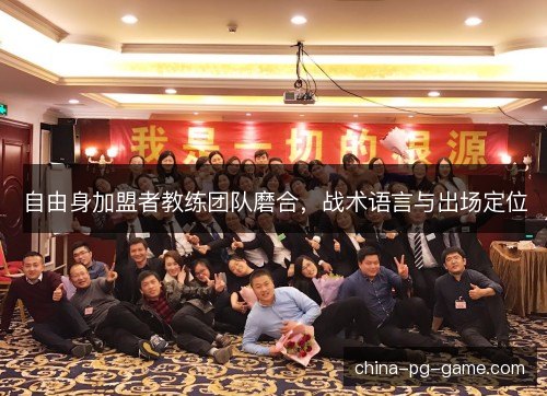 自由身加盟者教练团队磨合，战术语言与出场定位